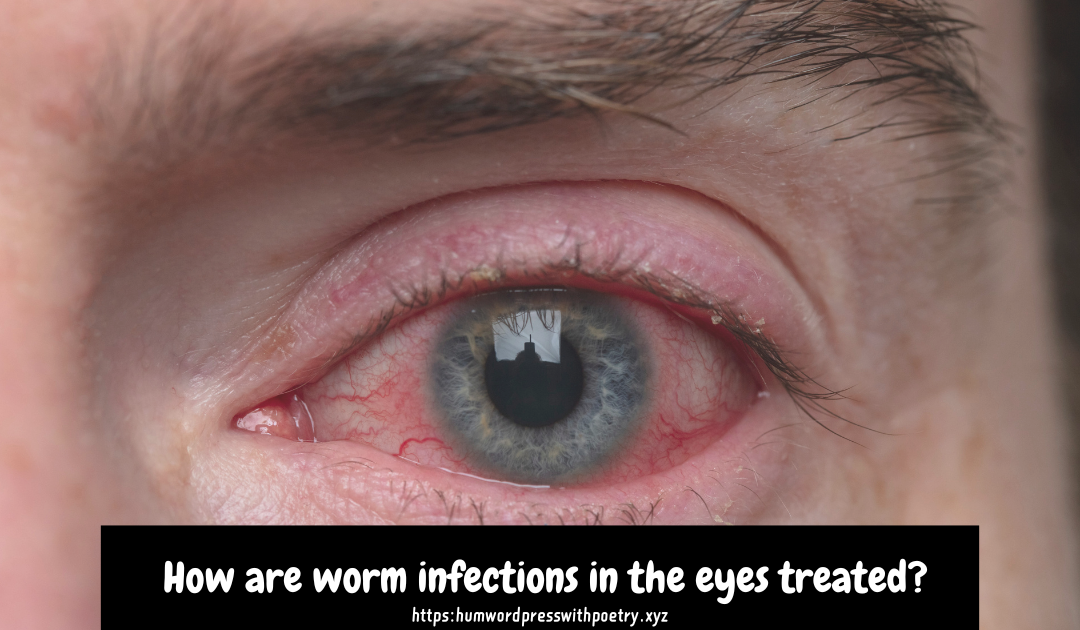 How are worm infections in the eyes treated?