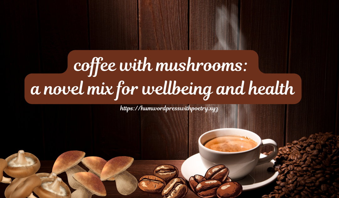 Coffee with Mushrooms A novel mix for wellbeing and health